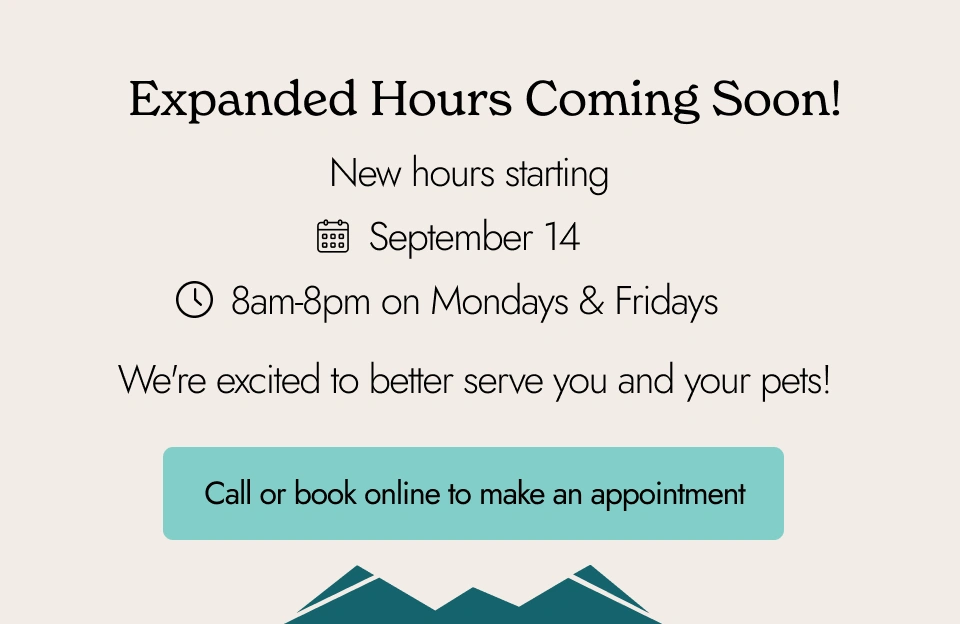 Expanded hours coming soon! New hours starting Sept. 14: 8am-8pm on Mondays & Fridays. We're excited to better serve you and your pets! Call or book online to make an appointment.